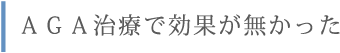 ＡＧＡ治療で効果が無かった