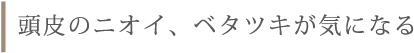 頭皮のニオイ、ベタツキが気になる